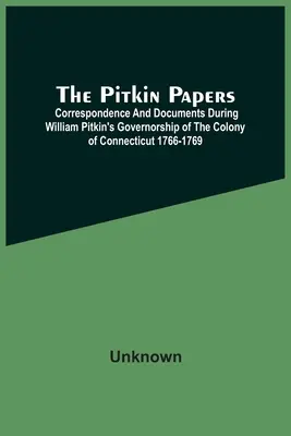 A Pitkin Papers; levelezés és dokumentumok William Pitkin Connecticut gyarmatának kormányzósága alatt 1766-1769 között - The Pitkin Papers; Correspondence And Documents During William Pitkin'S Governorship Of The Colony Of Connecticut 1766-1769