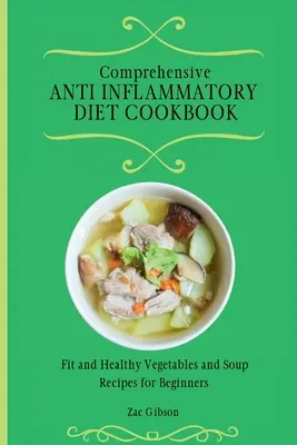 Átfogó gyulladáscsökkentő diéta szakácskönyv: Fitt és egészséges zöldség- és levesreceptek kezdőknek - Comprehensive Anti Inflammatory Diet Cookbook: Fit and Healthy Vegetables and Soup Recipes for Beginners