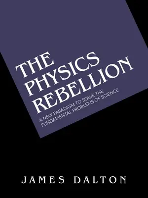 A fizika lázadása: Egy új paradigma a tudomány alapvető problémáinak megoldására - The Physics Rebellion: A New Paradigm to Solve the Fundamental Problems of Science