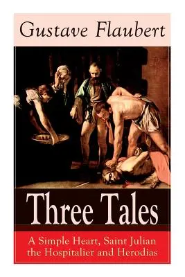 Három mese: Egy egyszerű szív, Szent Julianus a kórházigazgató és Heródiás: A francia irodalom klasszikusai - Three Tales: A Simple Heart, Saint Julian the Hospitalier and Herodias: Classic of French Literature