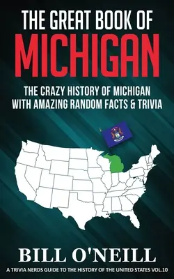 Michigan nagy könyve: Michigan őrült története elképesztő véletlenszerű tényekkel és kvízekkel - The Great Book of Michigan: The Crazy History of Michigan with Amazing Random Facts & Trivia