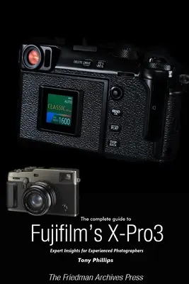 A Fujifilm X-Pro3 teljes útmutatója (fekete-fehér kiadás) - The Complete Guide to Fujiflm's X-Pro3 (B&W Edition)