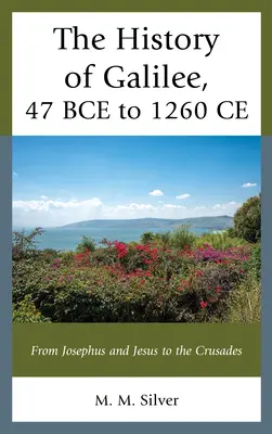 Galilea története, i. e. 47-től i. sz. 1260-ig: Josephustól és Jézustól a keresztes hadjáratokig. - The History of Galilee, 47 BCE to 1260 CE: From Josephus and Jesus to the Crusades