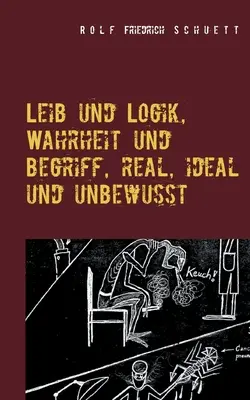 Leib und Logik, Wahrheit und Begriff, reálné, ideální a neideální - Leib und Logik, Wahrheit und Begriff, real, ideal und unbewusst
