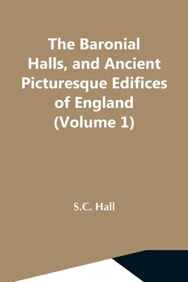 The Baronial Halls, And Ancient Picturesque Edifices Of England (1. kötet) - The Baronial Halls, And Ancient Picturesque Edifices Of England (Volume 1)