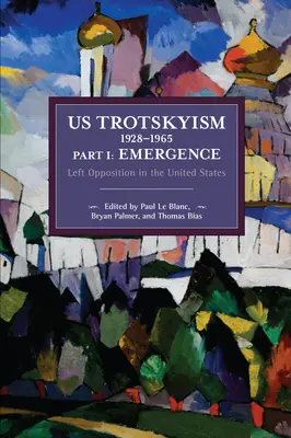 Az amerikai trockizmus 1928-1965 I. rész: Keletkezés: Baloldali ellenzék az Egyesült Államokban. Dissident marxizmus az Egyesült Államokban: Volume 2 - Us Trotskyism 1928-1965 Part I: Emergence: Left Opposition in the United States. Dissident Marxism in the United States: Volume 2