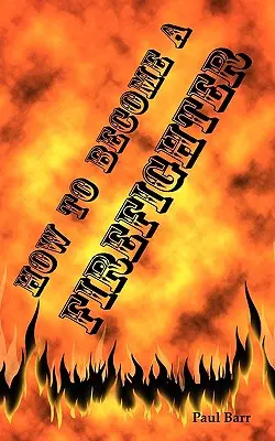 Hogyan legyél tűzoltó vagy hogyan vegyenek fel tűzoltónak: A jelentkezés, a követelmények és a felszerelés képzése a vizsgákhoz, az interjúhoz és a fizikai állapothoz - How to Become a Firefighter or Get Hired as a Firefighter: The Application, Requirements and Equipment Training for Your Exams, Interview and Physical