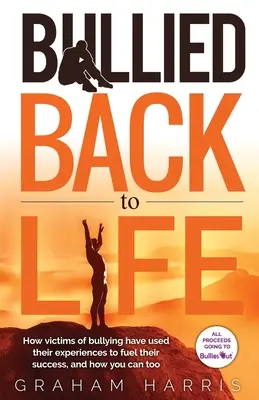 Bullied Back To Life: Hogyan használták fel a zaklatás áldozatai a tapasztalataikat a sikerükhöz, és hogyan teheted meg te is. - Bullied Back To Life: How victims of bullying have used their experiences to fuel their success, and how you can too.