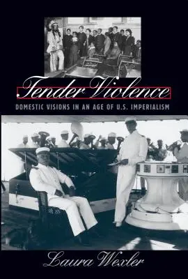 Gyengéd erőszak: Belföldi víziók az amerikai imperializmus korában - Tender Violence: Domestic Visions in an Age of U.S. Imperialism