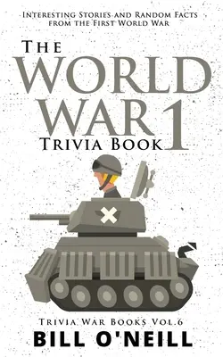 Az 1. világháborús kvízkönyv: Érdekes történetek és véletlenszerű tények az első világháborúból - The World War 1 Trivia Book: Interesting Stories and Random Facts from the First World War