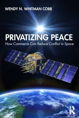 A béke privatizálása: Hogyan csökkentheti a kereskedelem a konfliktusokat a világűrben? - Privatizing Peace: How Commerce Can Reduce Conflict in Space