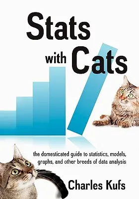 Statisztikák macskákkal: A háziállatok útmutatója a statisztikákhoz, modellekhez, grafikonokhoz és az adatelemzés más fajtáihoz - Stats with Cats: The Domesticated Guide to Statistics, Models, Graphs, and Other Breeds of Data Analysis