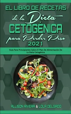 El Libro De Recetas De La Dieta Cetognica Para Perder Peso 2021: Gua Para Principiantes Sobre El Plan De Alimentacin De La Dieta Cetognica (Keto D