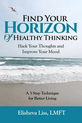 Találd meg az egészséges gondolkodás horizontját: Hack Your Thoughts and Improve Your Mood egy 3 lépéses technika a jobb életért - Find Your Horizon of Healthy Thinking: Hack Your Thoughts and Improve Your Mood a 3 Step Technique for Better Living