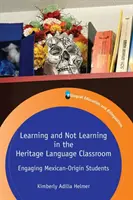 Tanulás és nem tanulás az örökölt nyelvi osztályteremben: A mexikói származású diákok bevonása - Learning and Not Learning in the Heritage Language Classroom: Engaging Mexican-Origin Students