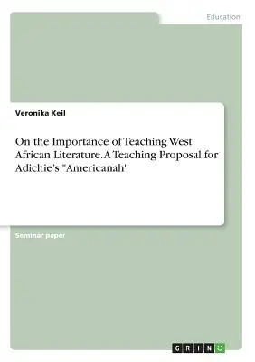 A nyugat-afrikai irodalom oktatásának fontosságáról. Tanítási javaslat Adichie Americanah című művéhez - On the Importance of Teaching West African Literature. A Teaching Proposal for Adichie's Americanah