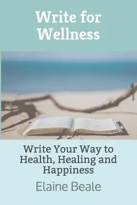 Írj a wellnessért: Írj az egészség, a gyógyulás és a boldogság útjára - Write for Wellness: Write Your Way to Health, Healing and Happiness