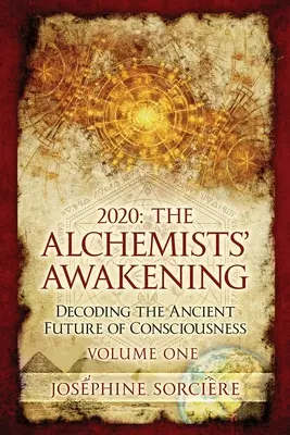 2020: Az alkimisták ébredése első kötet: A tudat ősi jövőjének megfejtése - 2020: The Alchemists' Awakening Volume One: Decoding The Ancient Future of Consciousness