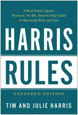 Harris szabályai: Egy ingatlanügynök gyakorlatias, nem-BS, lépésről lépésre haladó útmutatója a meggazdagodáshoz és a szabadsághoz - Harris Rules: A Real Estate Agent's Practical, No-BS, Step-By-Step Guide to Becoming Rich and Free