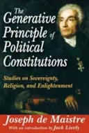 A politikai alkotmányok generatív elve: Tanulmányok a szuverenitásról, a vallásról és a felvilágosodásról - The Generative Principle of Political Constitutions: Studies on Sovereignty, Religion and Enlightenment