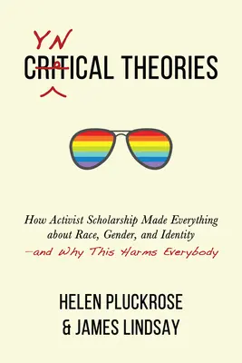 Cinikus elméletek: How Activist Scholarship Made Everything about Race, Gender, and Identity - And Why This Harms Everybody - Cynical Theories: How Activist Scholarship Made Everything about Race, Gender, and Identity--And Why This Harms Everybody