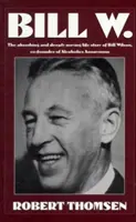 Bill W: Bill Wilson, az Anonim Alkoholisták társalapítójának magával ragadó és mélyen megható élettörténete - Bill W: The Absorbing and Deeply Moving Life Story of Bill Wilson, Co-Founder of Alcoholics Anonymous