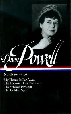 Dawn Powell regények, 1944-1962: Az otthonom messze van, A sáskáknak nincs királyuk, A gonosz pavilon, Az aranysarkantyú - Dawn Powell Novels, 1944-1962: My Home is Far Away, the Locusts Have No King, the Wicked Pavilion, the Golden Spur