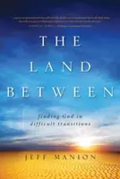 The Land Between: Isten megtalálása a nehéz átmenetekben - The Land Between: Finding God in Difficult Transitions