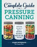 The Complete Guide to Pressure Canning: Everything You Need to Know to Can Meats, Vegetables, Meals in a Jar, and More (Minden, amit tudnia kell a húsok, zöldségek, ételek üvegben, és több) konzerválásához. - The Complete Guide to Pressure Canning: Everything You Need to Know to Can Meats, Vegetables, Meals in a Jar, and More