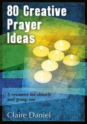 80 kreatív imaötlet - Forrás gyülekezeti és csoportos használatra - 80 Creative Prayer Ideas - A resource for church and group use