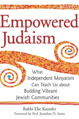 Empowered Judaism: Mit taníthatnak nekünk a független minjánimok az élettel teli zsidó közösségek építéséről - Empowered Judaism: What Independent Minyanim Can Teach Us about Building Vibrant Jewish Communities