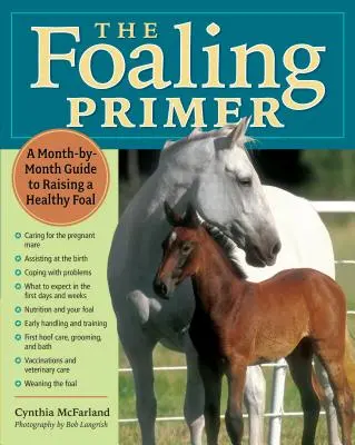 A csikós alapkönyv: Lépésről lépésre útmutató az egészséges csikó felneveléséhez - The Foaling Primer: A Step-By-Step Guide to Raising a Healthy Foal