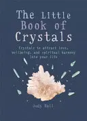 A kristályok kis könyve: Kristályok a szeretet, a jólét és a spirituális harmónia bevonzásához az életedbe - The Little Book of Crystals: Crystals to Attract Love, Wellbeing and Spiritual Harmony Into Your Life