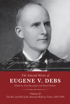 Eugene V. Debs válogatott művei II. kötet: Az amerikai vasutas szakszervezet felemelkedése és bukása, 1892-1896 - The Selected Works of Eugene V. Debs Volume II: The Rise and Fall of the American Railway Union, 1892-1896