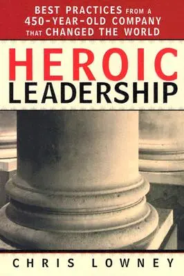 Heroic Leadership: Legjobb gyakorlatok egy 450 éves cégtől, amely megváltoztatta a világot - Heroic Leadership: Best Practices from a 450-Year-Old Company That Changed the World