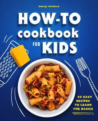 How-To szakácskönyv gyerekeknek: 50 egyszerű recept az alapok elsajátításához - How-To Cookbook for Kids: 50 Easy Recipes to Learn the Basics