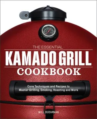 Az alapvető kamado grill szakácskönyv: Alapvető technikák és receptek a grillezés, füstölés, sütés és még sok más mesterség elsajátításához - The Essential Kamado Grill Cookbook: Core Techniques and Recipes to Master Grilling, Smoking, Roasting, and More