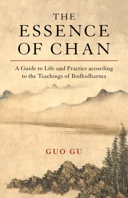 A Chan lényege: Útmutató az élethez és a gyakorlathoz Bodhidharma tanítása szerint - The Essence of Chan: A Guide to Life and Practice According to the Teachings of Bodhidharma