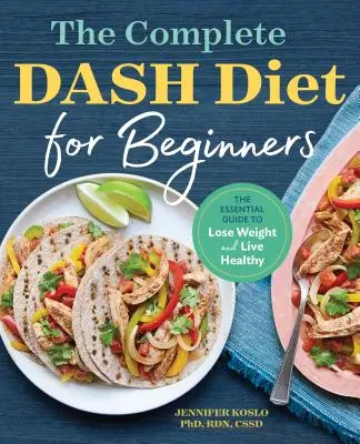 A teljes Dash diéta kezdőknek: Az alapvető útmutató a fogyáshoz és az egészséges élethez - The Complete Dash Diet for Beginners: The Essential Guide to Lose Weight and Live Healthy