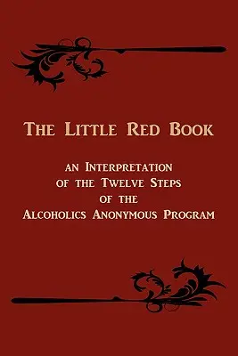 A kis piros könyv. az Anonim Alkoholisták programjának tizenkét lépésének értelmezése - The Little Red Book. an Interpretation of the Twelve Steps of the Alcoholics Anonymous Program