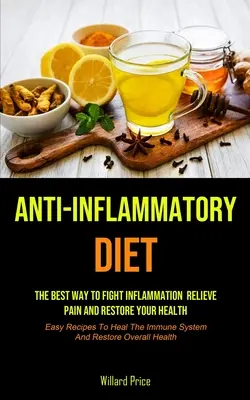 Gyulladáscsökkentő étrend: Anti-inflammatory Diet: The Best Way To Fight Inflammation, Relieve Pain And Restore Your Health (Easy Receptes To Heal - Anti-Inflammatory Diet: Anti-inflammatory Diet: The Best Way To Fight Inflammation, Relieve Pain And Restore Your Health (Easy Recipes To Heal