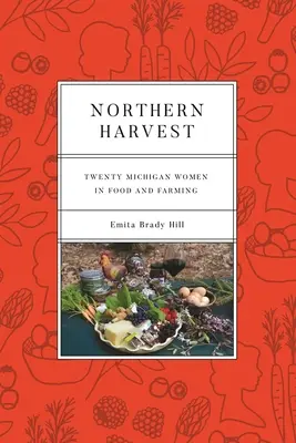 Északi aratás: Húsz michigani nő az élelmiszeriparban és a mezőgazdaságban - Northern Harvest: Twenty Michigan Women in Food and Farming