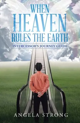 Amikor a Mennyország uralja a Földet: A közbenjáró útikalauz - When Heaven Rules the Earth: Intercessor's Journey Guide