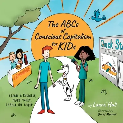 A tudatos kapitalizmus ABC-je gyerekeknek: Vállalkozást alapítani, pénzt keresni, megváltoztatni a világot - The ABCs of Conscious Capitalism for KIDs: Create a Business, Make Money, Change the World