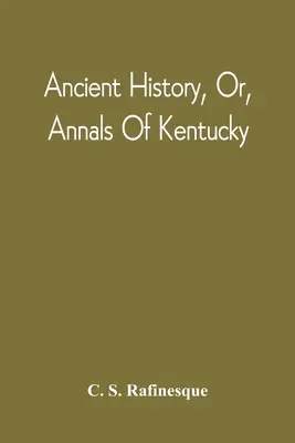 Ősi történelem, avagy Kentucky évkönyvei: Észak-Amerika ősi emlékeinek áttekintésével, és a főbb nyelvek és nyelvjárások táblázatos áttekintésével. - Ancient History, Or, Annals Of Kentucky: With A Survey Of The Ancient Monuments Of North America, And A Tabular View Of The Principal Languages And Pr