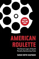 Amerikai rulett: A halálbüntetés kiszabásának társadalmi logikája - American Roulette: The Social Logic of Death Penalty Sentencing Trials