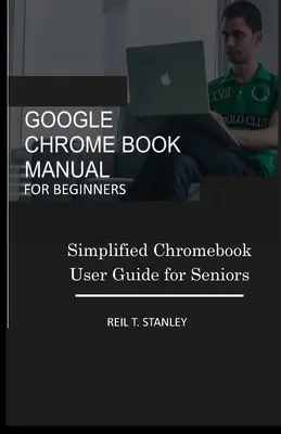 Google Chrome Book kézikönyv kezdőknek: Egyszerűsített Chromebook felhasználói kézikönyv idősebbeknek - Google Chrome Book Manual for Beginners: Simplified Chromebook User Guide for Seniors