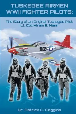 Tuskegee Airmen WWII Fighter Pilots: Hiram E. Mann alezredes, egy eredeti Tuskegee-pilóta története. - Tuskegee Airmen WWII Fighter Pilots: The Story of an Original Tuskegee Pilot, Lt. Col. Hiram E. Mann