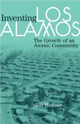 Los Alamos feltalálása: Egy atomenergia-közösség növekedése - Inventing Los Alamos: The Growth of an Atomic Community