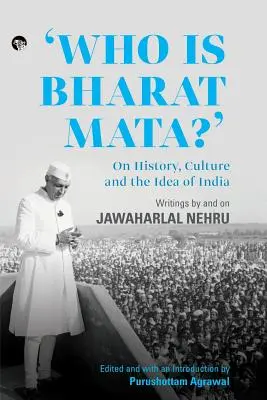 Ki az a Bharat Mata? A történelemről, a kultúráról és India eszméjéről: Writings by and on Jawaharlal Nehru - Who Is Bharat Mata? On History, Culture and the Idea of India: Writings by and on Jawaharlal Nehru